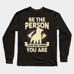 Be The Person Your Dog Thinks You Are Long Sleeve T-Shirt